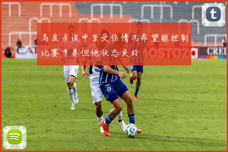乌度卡谈申京受伤情况希望能控制比赛节奏但他状态良好