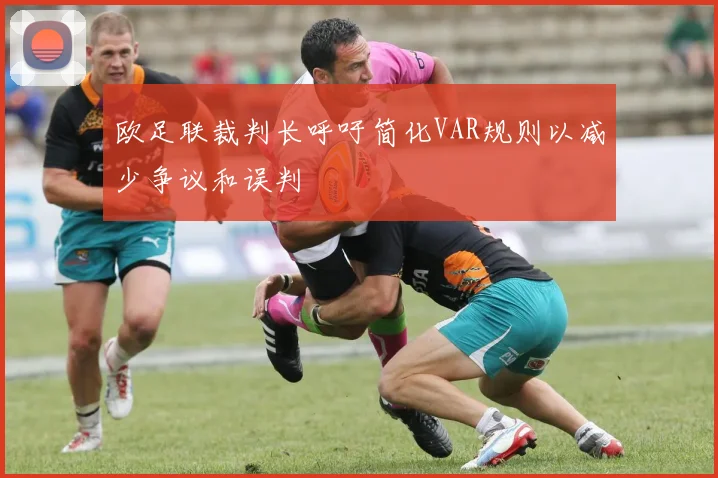 欧足联裁判长呼吁简化VAR规则以减少争议和误判