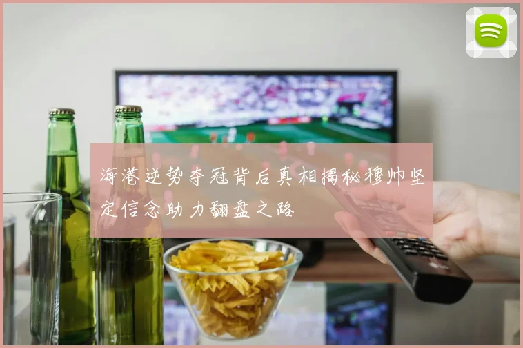 海港逆势夺冠背后真相揭秘穆帅坚定信念助力翻盘之路