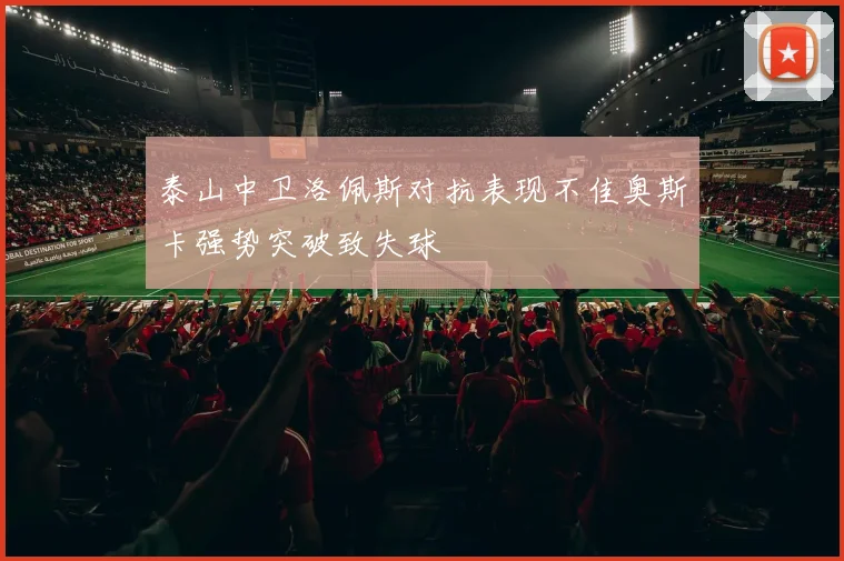 泰山中卫洛佩斯对抗表现不佳奥斯卡强势突破致失球