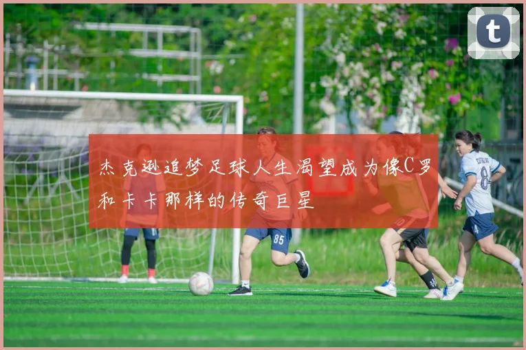 杰克逊追梦足球人生渴望成为像C罗和卡卡那样的传奇巨星