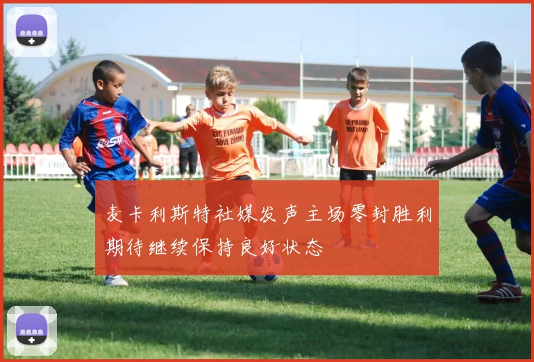 麦卡利斯特社媒发声主场零封胜利期待继续保持良好状态