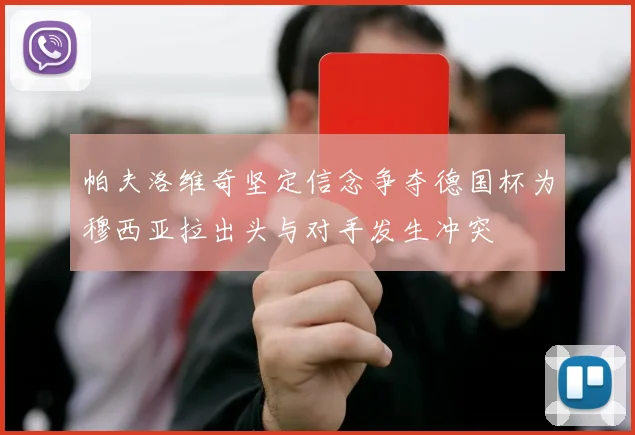 帕夫洛维奇坚定信念争夺德国杯为穆西亚拉出头与对手发生冲突